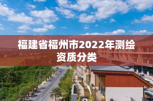 福建省福州市2022年测绘资质分类