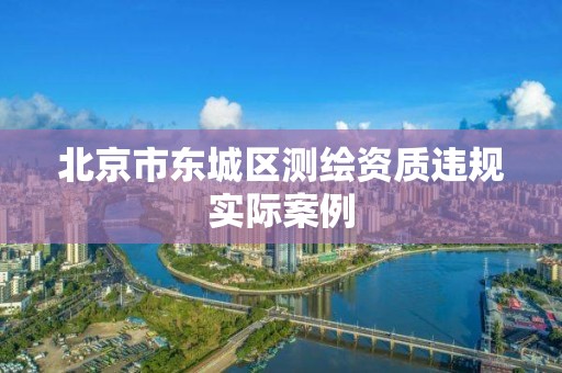 北京市东城区测绘资质违规实际案例