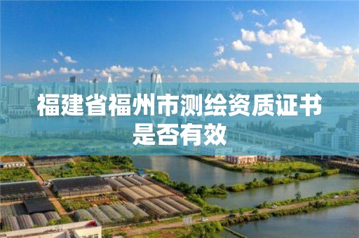 福建省福州市测绘资质证书是否有效