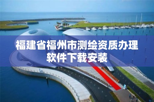 福建省福州市测绘资质办理软件下载安装