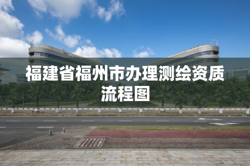 福建省福州市办理测绘资质流程图