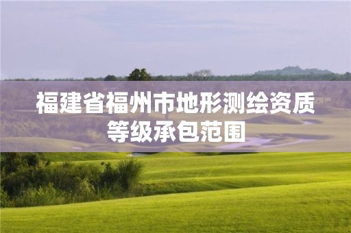 福建省福州市地形测绘资质等级承包范围