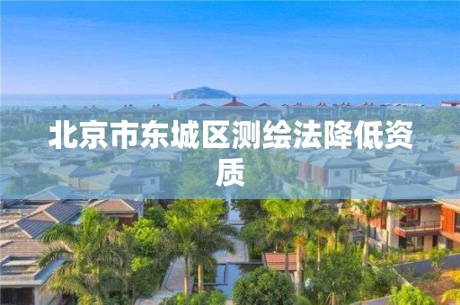 北京市东城区测绘法降低资质