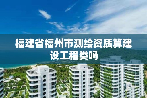 福建省福州市测绘资质算建设工程类吗