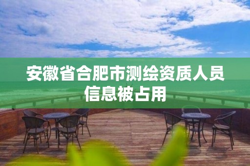 安徽省合肥市测绘资质人员信息被占用