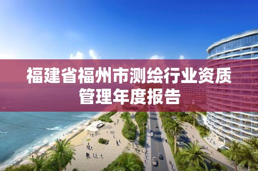 福建省福州市测绘行业资质管理年度报告