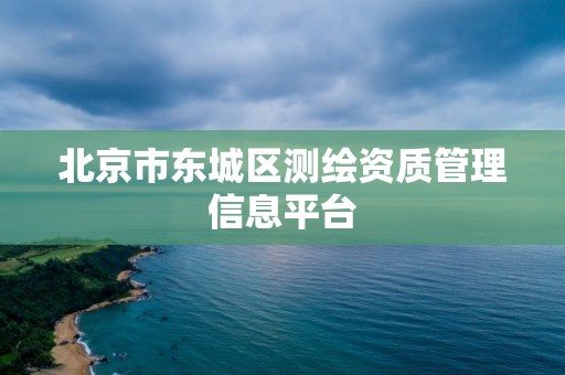 北京市东城区测绘资质管理信息平台