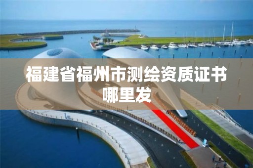 福建省福州市测绘资质证书哪里发