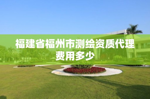 福建省福州市测绘资质代理费用多少