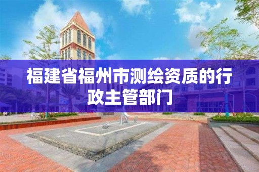 福建省福州市测绘资质的行政主管部门