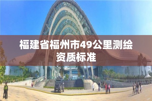 福建省福州市49公里测绘资质标准