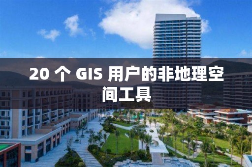 20 个 GIS 用户的非地理空间工具