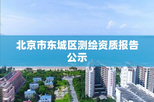 北京市东城区测绘资质报告公示