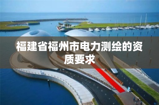 福建省福州市电力测绘的资质要求