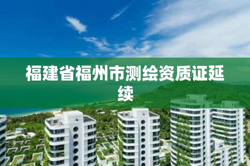 福建省福州市测绘资质证延续