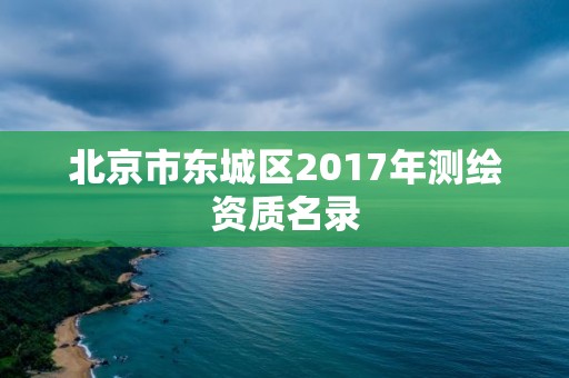 北京市东城区2017年测绘资质名录