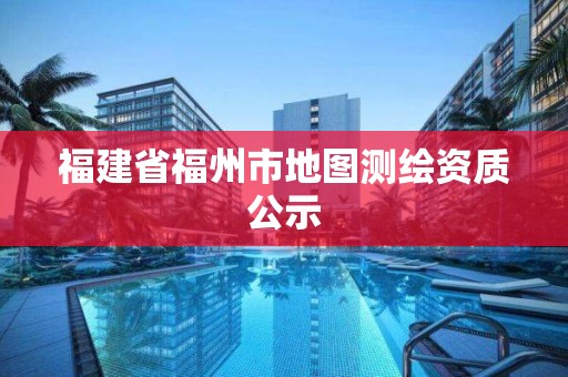 福建省福州市地图测绘资质公示