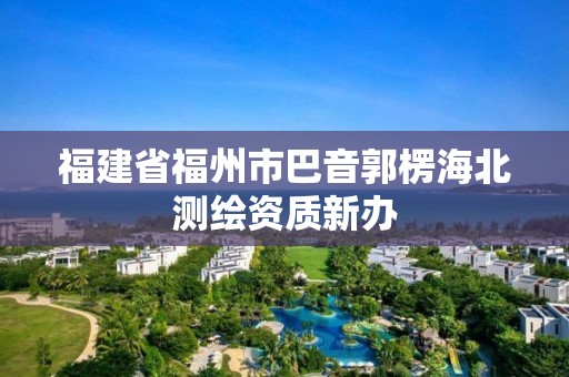 福建省福州市巴音郭楞海北测绘资质新办