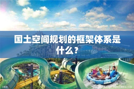 国土空间规划的框架体系是什么？