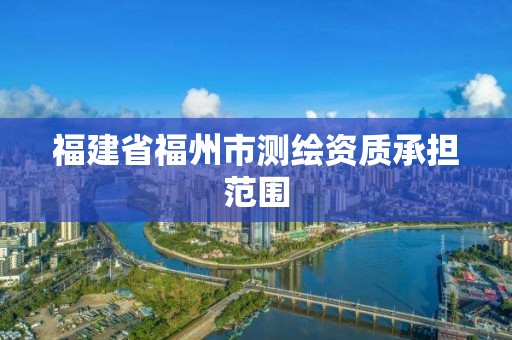 福建省福州市测绘资质承担范围