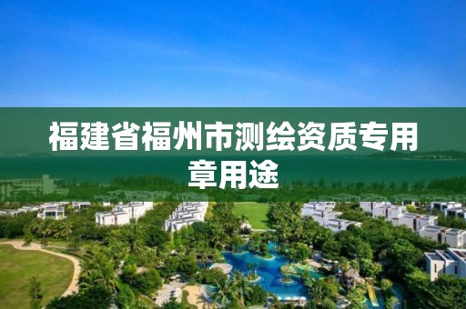 福建省福州市测绘资质专用章用途