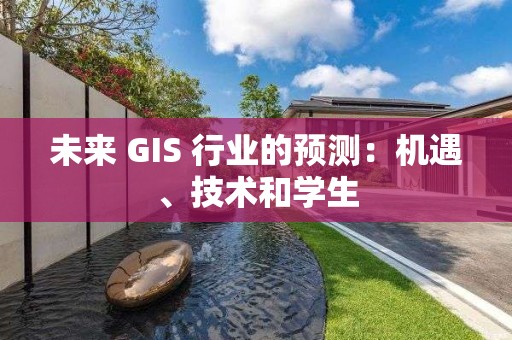 未来 GIS 行业的预测：机遇、技术和学生