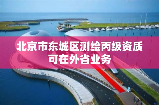 北京市东城区测绘丙级资质可在外省业务