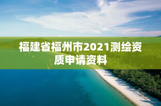 福建省福州市2021测绘资质申请资料