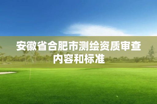 安徽省合肥市测绘资质审查内容和标准