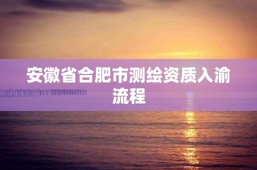 安徽省合肥市测绘资质入渝流程