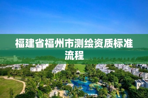 福建省福州市测绘资质标准流程