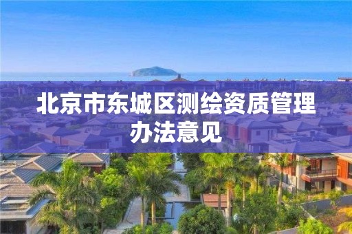 北京市东城区测绘资质管理办法意见