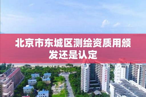 北京市东城区测绘资质用颁发还是认定