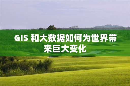 GIS 和大数据如何为世界带来巨大变化