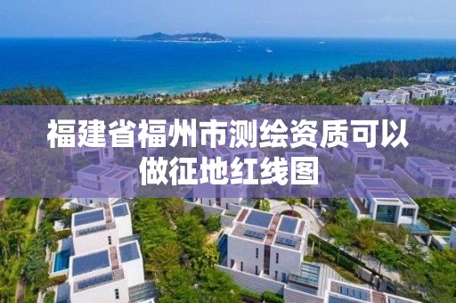 福建省福州市测绘资质可以做征地红线图