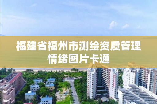 福建省福州市测绘资质管理情绪图片卡通