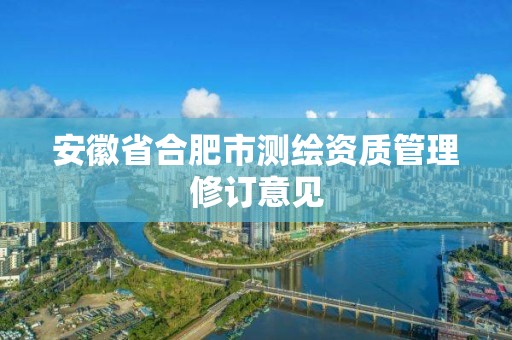 安徽省合肥市测绘资质管理修订意见