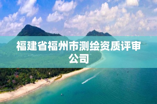 福建省福州市测绘资质评审公司