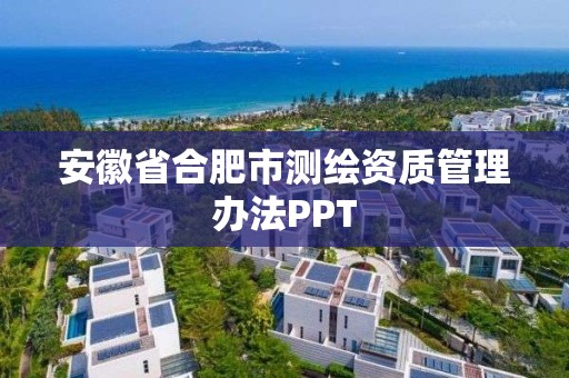 安徽省合肥市测绘资质管理办法PPT