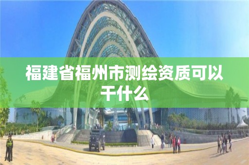 福建省福州市测绘资质可以干什么