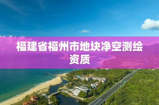 福建省福州市地块净空测绘资质