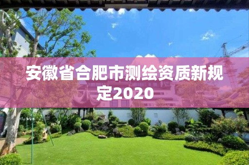 安徽省合肥市测绘资质新规定2020