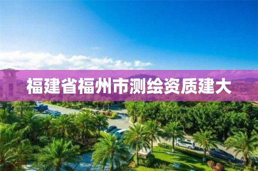 福建省福州市测绘资质建大