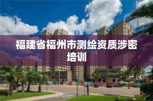 福建省福州市测绘资质涉密培训