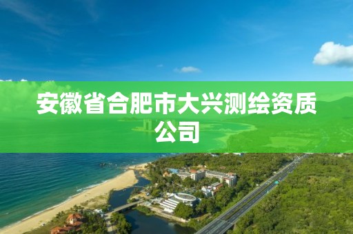 安徽省合肥市大兴测绘资质公司