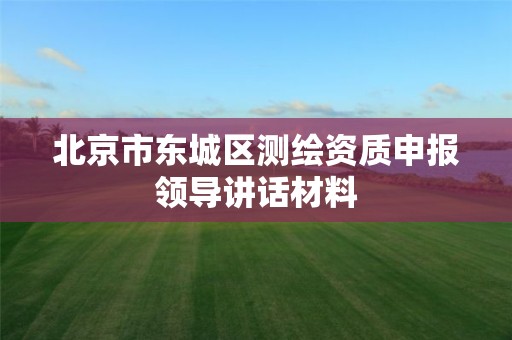 北京市东城区测绘资质申报领导讲话材料