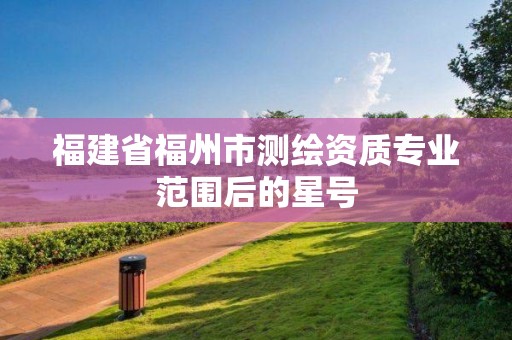 福建省福州市测绘资质专业范围后的星号