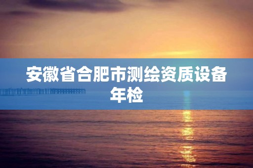 安徽省合肥市测绘资质设备年检