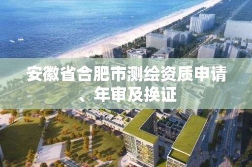 安徽省合肥市测绘资质申请、年审及换证