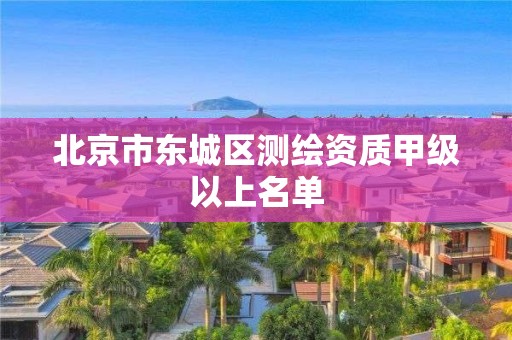 北京市东城区测绘资质甲级以上名单